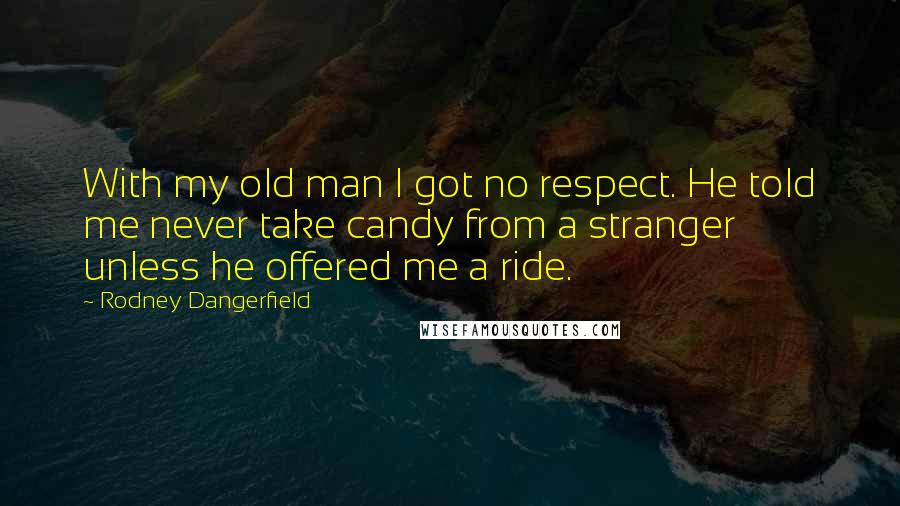 Rodney Dangerfield Quotes: With my old man I got no respect. He told me never take candy from a stranger unless he offered me a ride.