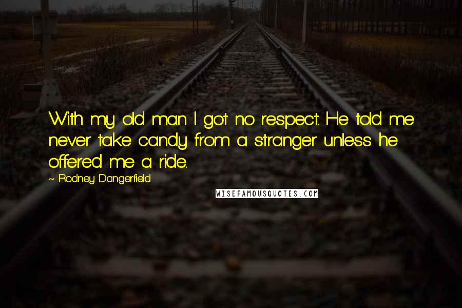 Rodney Dangerfield Quotes: With my old man I got no respect. He told me never take candy from a stranger unless he offered me a ride.