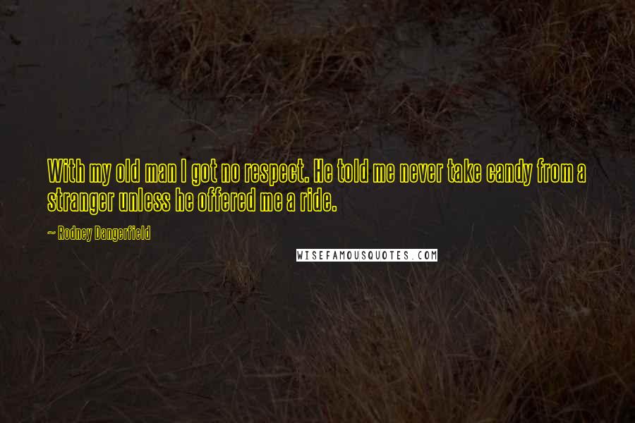 Rodney Dangerfield Quotes: With my old man I got no respect. He told me never take candy from a stranger unless he offered me a ride.