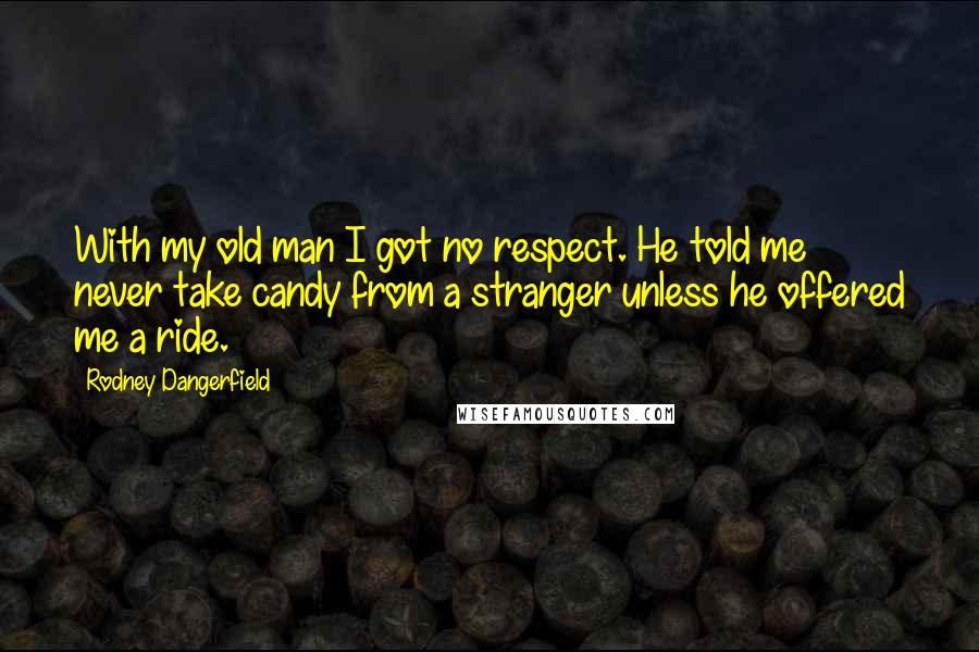 Rodney Dangerfield Quotes: With my old man I got no respect. He told me never take candy from a stranger unless he offered me a ride.