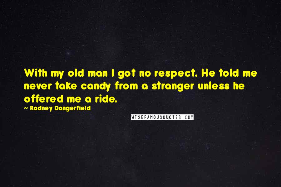 Rodney Dangerfield Quotes: With my old man I got no respect. He told me never take candy from a stranger unless he offered me a ride.