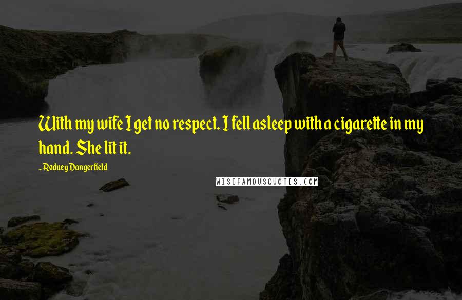 Rodney Dangerfield Quotes: With my wife I get no respect. I fell asleep with a cigarette in my hand. She lit it.