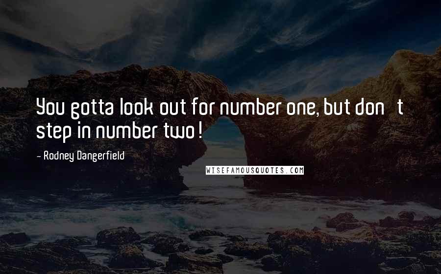 Rodney Dangerfield Quotes: You gotta look out for number one, but don't step in number two!