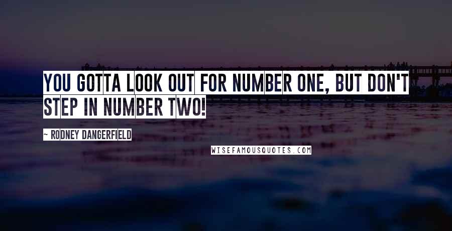 Rodney Dangerfield Quotes: You gotta look out for number one, but don't step in number two!