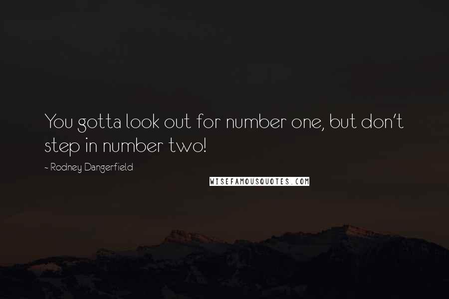 Rodney Dangerfield Quotes: You gotta look out for number one, but don't step in number two!