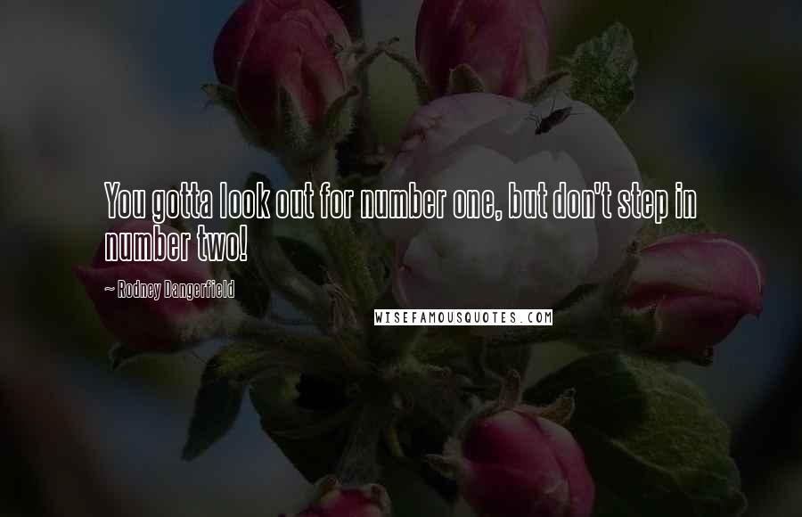 Rodney Dangerfield Quotes: You gotta look out for number one, but don't step in number two!