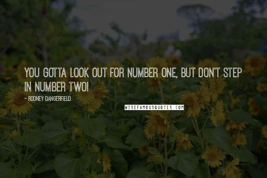 Rodney Dangerfield Quotes: You gotta look out for number one, but don't step in number two!