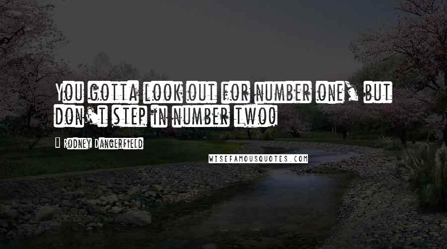 Rodney Dangerfield Quotes: You gotta look out for number one, but don't step in number two!