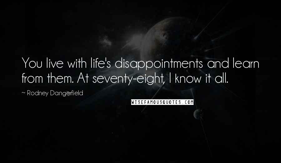 Rodney Dangerfield Quotes: You live with life's disappointments and learn from them. At seventy-eight, I know it all.