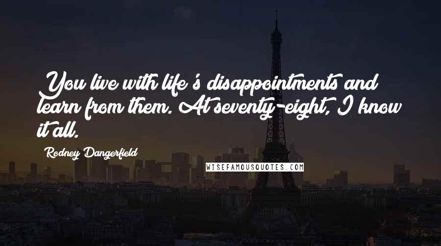 Rodney Dangerfield Quotes: You live with life's disappointments and learn from them. At seventy-eight, I know it all.