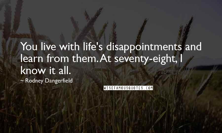 Rodney Dangerfield Quotes: You live with life's disappointments and learn from them. At seventy-eight, I know it all.