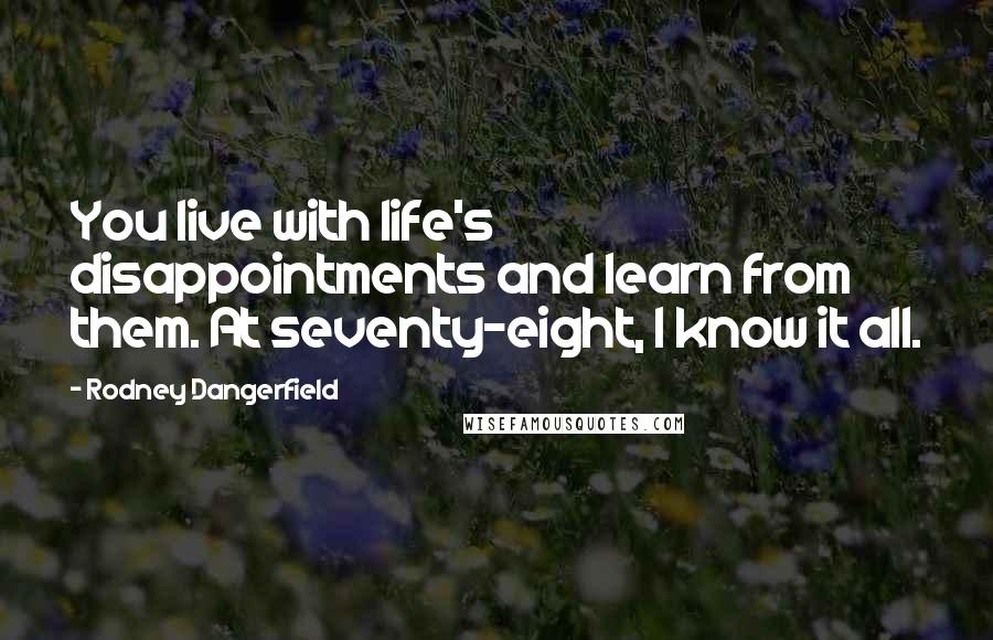 Rodney Dangerfield Quotes: You live with life's disappointments and learn from them. At seventy-eight, I know it all.