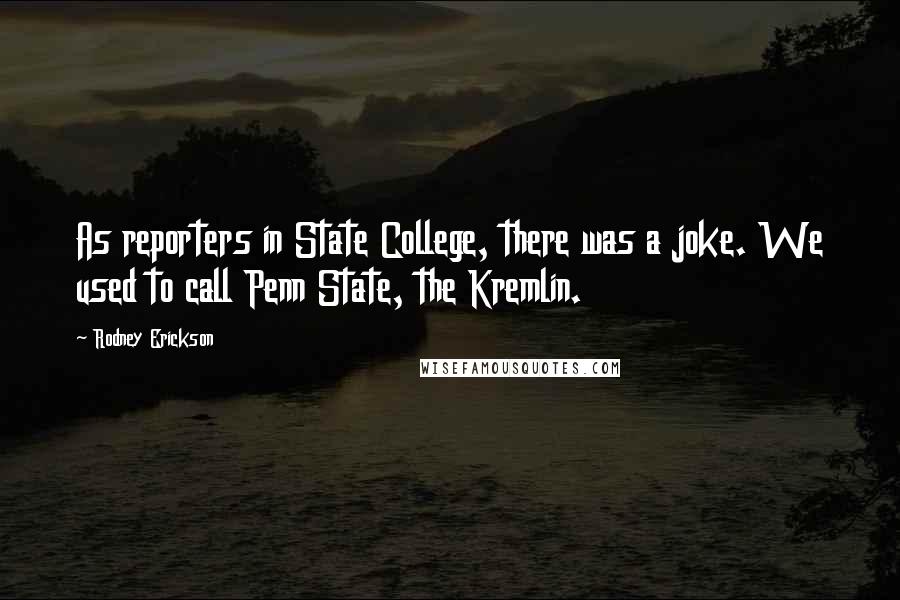 Rodney Erickson Quotes: As reporters in State College, there was a joke. We used to call Penn State, the Kremlin.