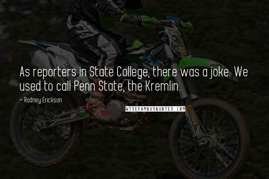 Rodney Erickson Quotes: As reporters in State College, there was a joke. We used to call Penn State, the Kremlin.