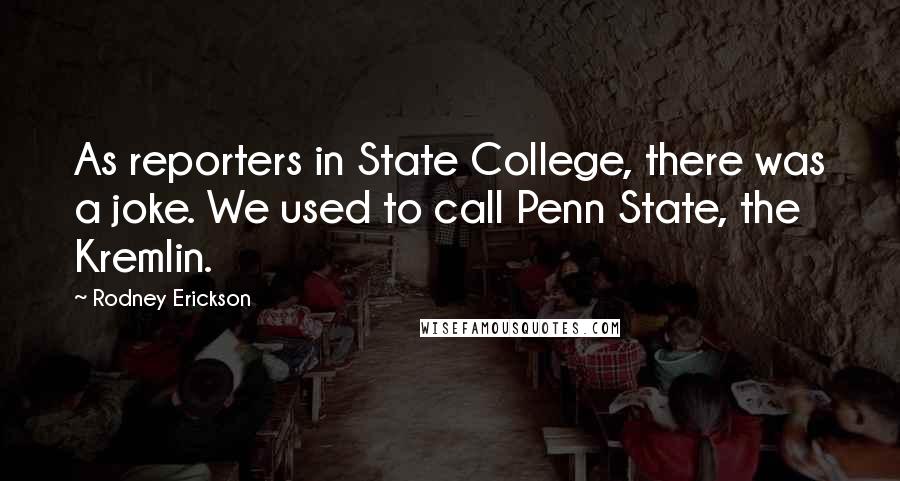 Rodney Erickson Quotes: As reporters in State College, there was a joke. We used to call Penn State, the Kremlin.