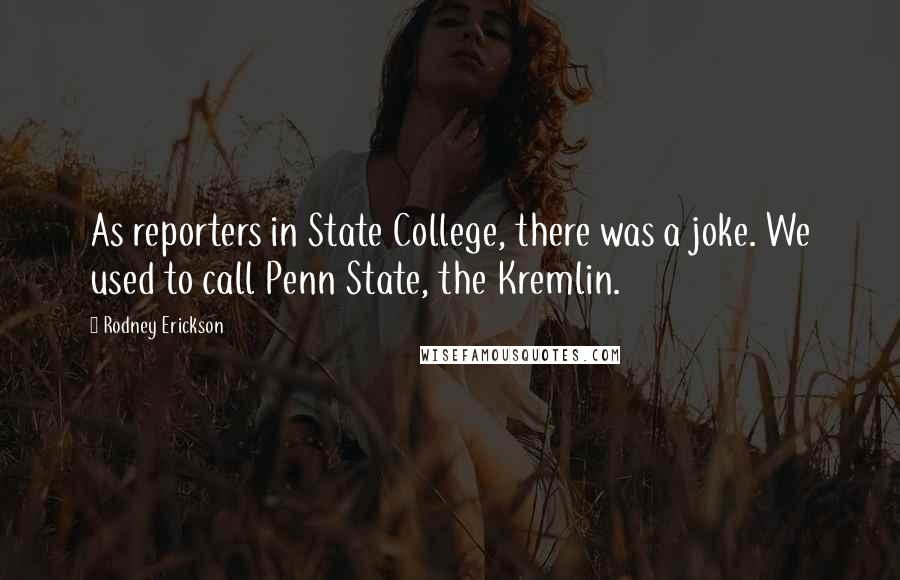 Rodney Erickson Quotes: As reporters in State College, there was a joke. We used to call Penn State, the Kremlin.