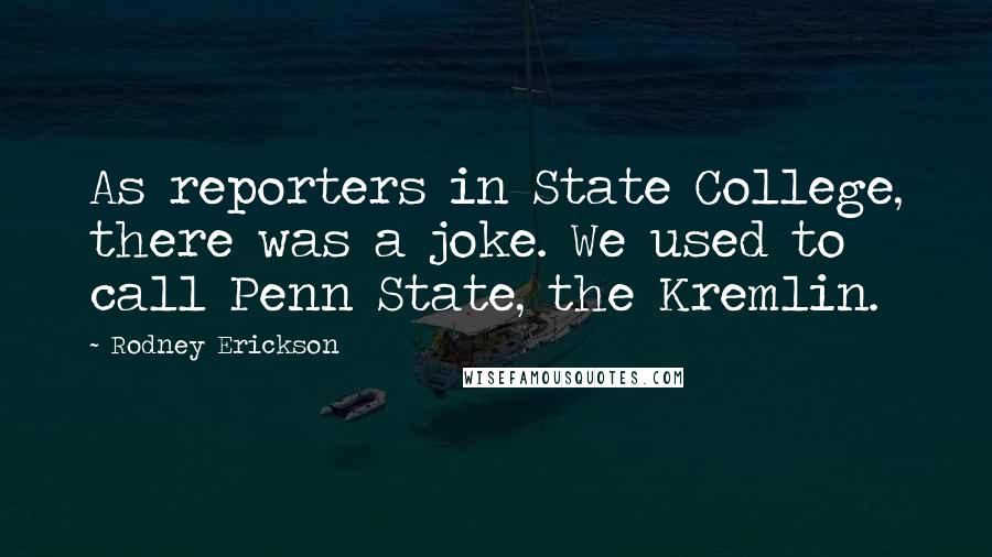 Rodney Erickson Quotes: As reporters in State College, there was a joke. We used to call Penn State, the Kremlin.