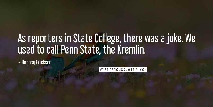 Rodney Erickson Quotes: As reporters in State College, there was a joke. We used to call Penn State, the Kremlin.