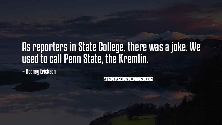 Rodney Erickson Quotes: As reporters in State College, there was a joke. We used to call Penn State, the Kremlin.