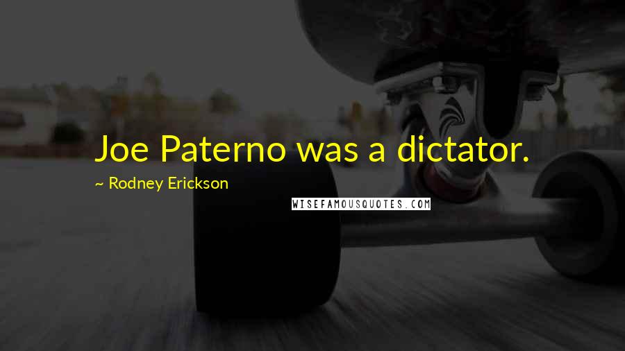 Rodney Erickson Quotes: Joe Paterno was a dictator.