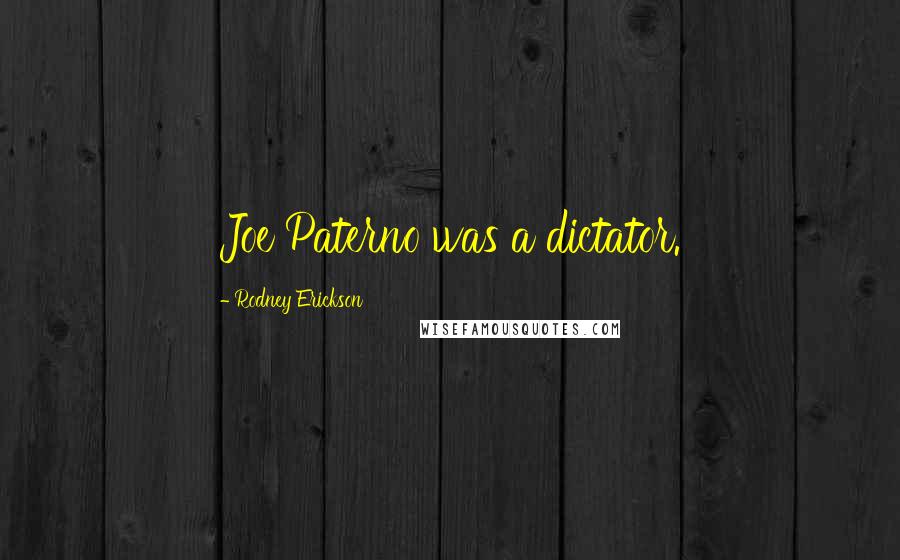 Rodney Erickson Quotes: Joe Paterno was a dictator.