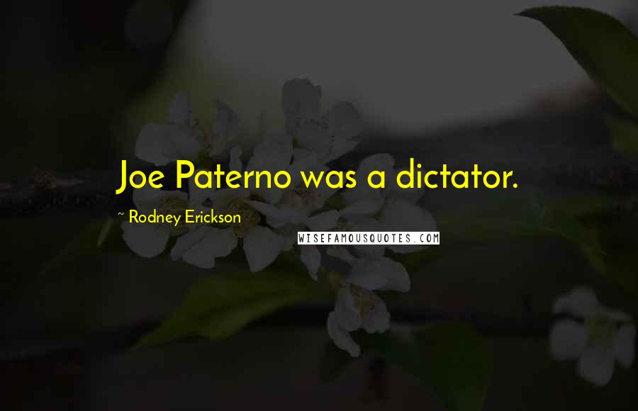 Rodney Erickson Quotes: Joe Paterno was a dictator.