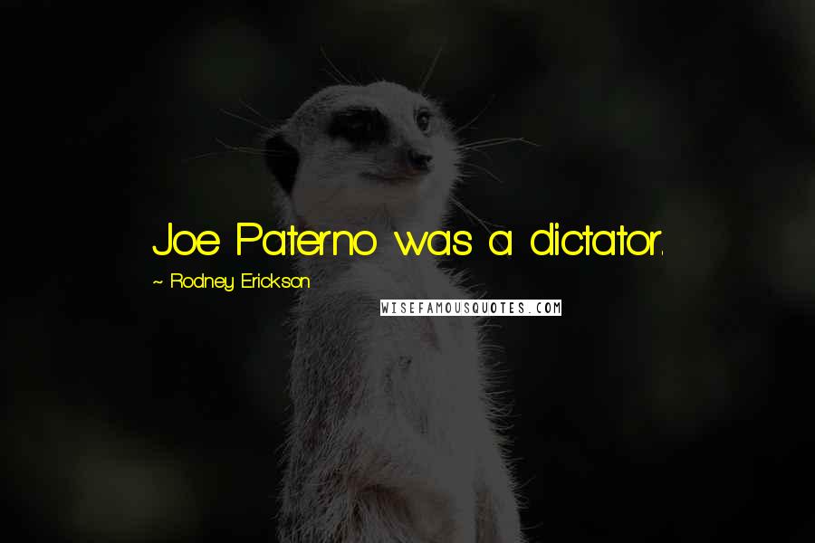 Rodney Erickson Quotes: Joe Paterno was a dictator.