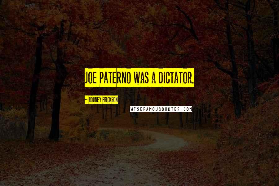 Rodney Erickson Quotes: Joe Paterno was a dictator.