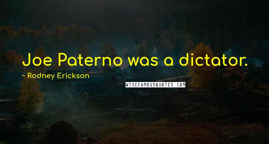 Rodney Erickson Quotes: Joe Paterno was a dictator.