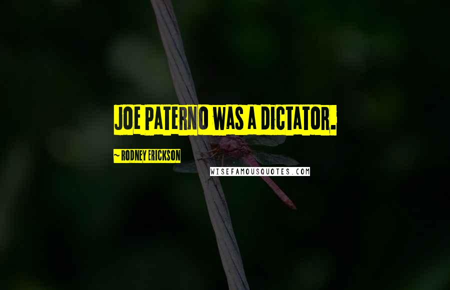 Rodney Erickson Quotes: Joe Paterno was a dictator.