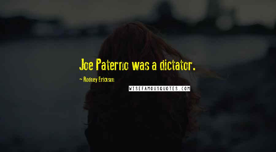 Rodney Erickson Quotes: Joe Paterno was a dictator.