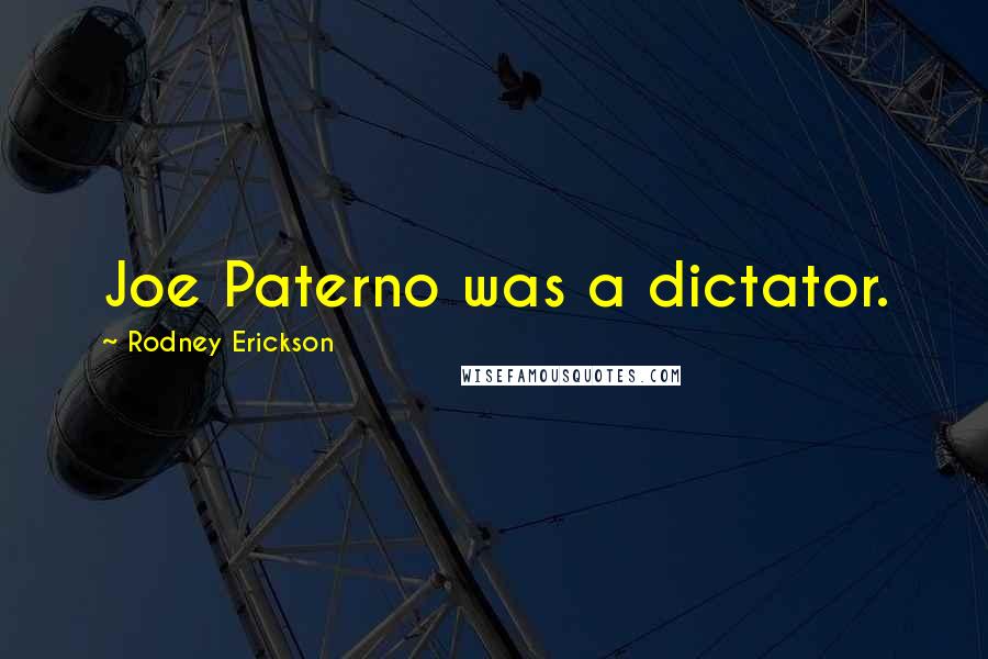 Rodney Erickson Quotes: Joe Paterno was a dictator.