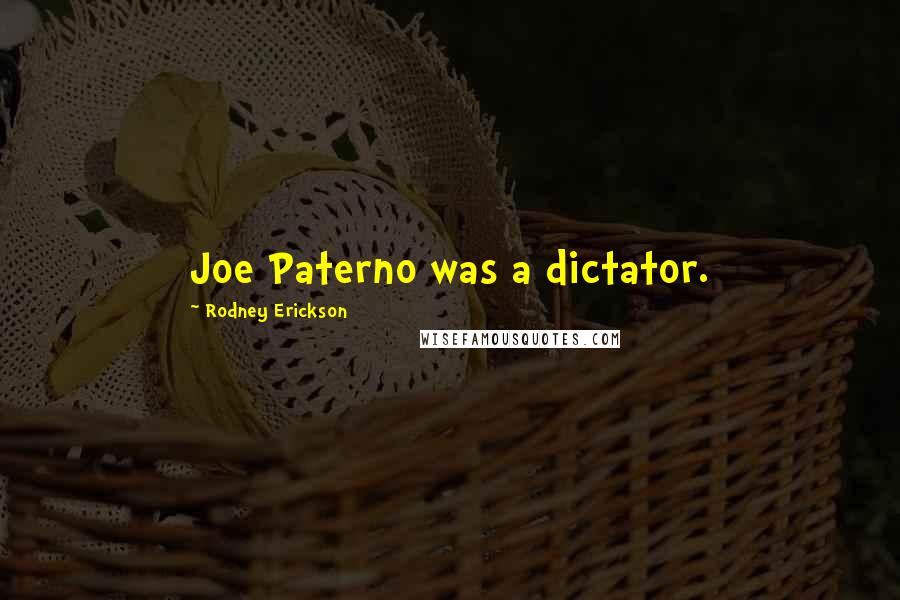 Rodney Erickson Quotes: Joe Paterno was a dictator.