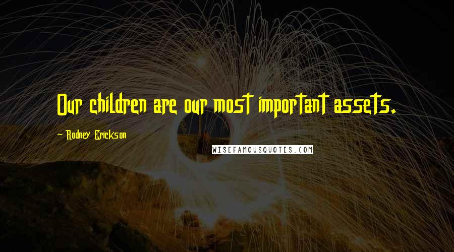 Rodney Erickson Quotes: Our children are our most important assets.