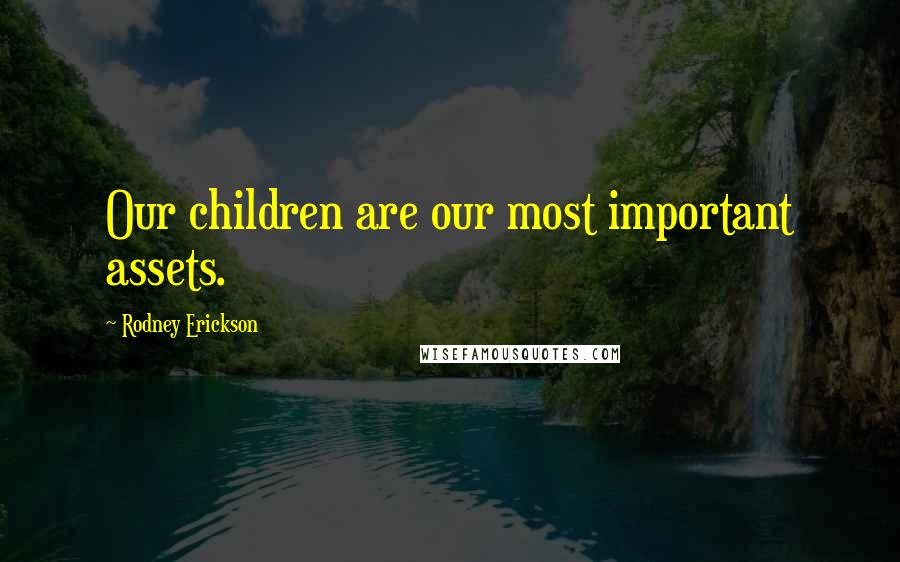 Rodney Erickson Quotes: Our children are our most important assets.