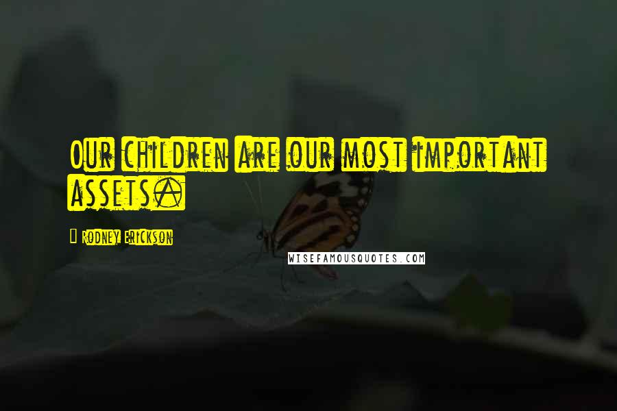 Rodney Erickson Quotes: Our children are our most important assets.