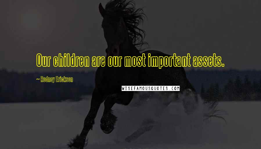 Rodney Erickson Quotes: Our children are our most important assets.
