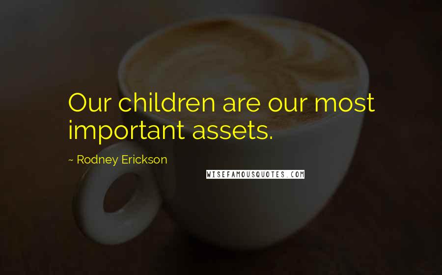 Rodney Erickson Quotes: Our children are our most important assets.