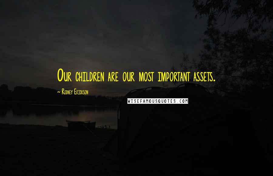 Rodney Erickson Quotes: Our children are our most important assets.