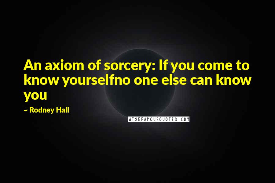 Rodney Hall Quotes: An axiom of sorcery: If you come to know yourselfno one else can know you