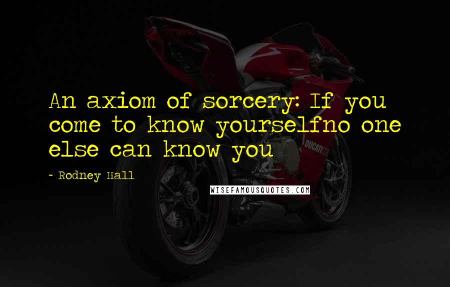 Rodney Hall Quotes: An axiom of sorcery: If you come to know yourselfno one else can know you