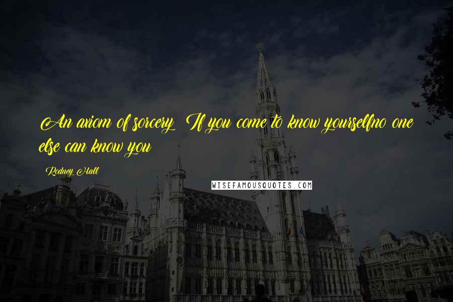 Rodney Hall Quotes: An axiom of sorcery: If you come to know yourselfno one else can know you