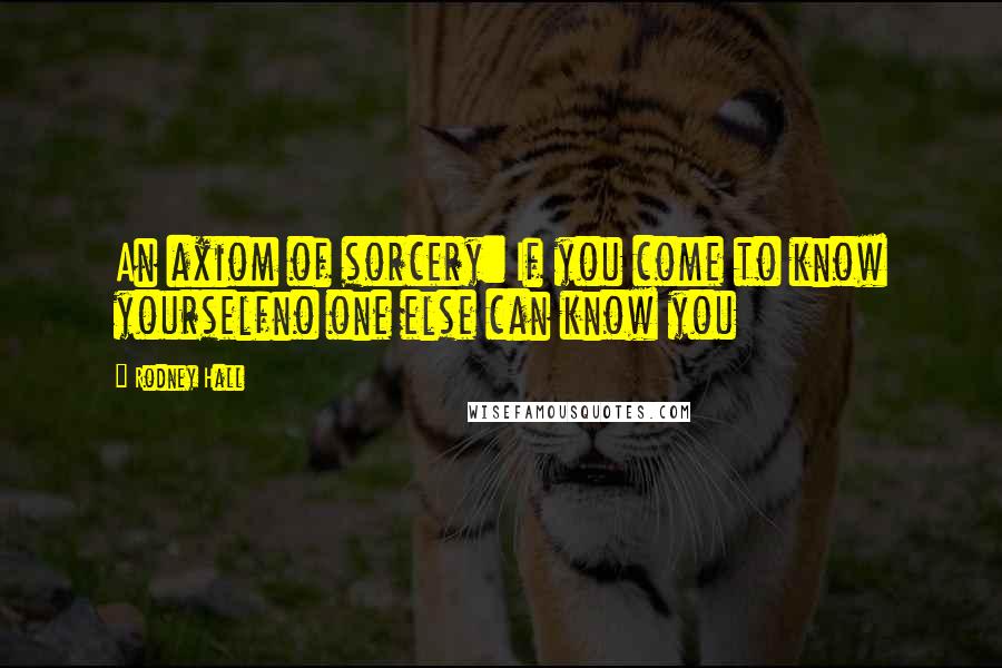 Rodney Hall Quotes: An axiom of sorcery: If you come to know yourselfno one else can know you
