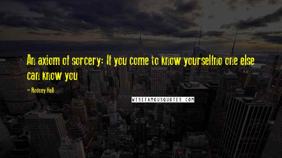 Rodney Hall Quotes: An axiom of sorcery: If you come to know yourselfno one else can know you