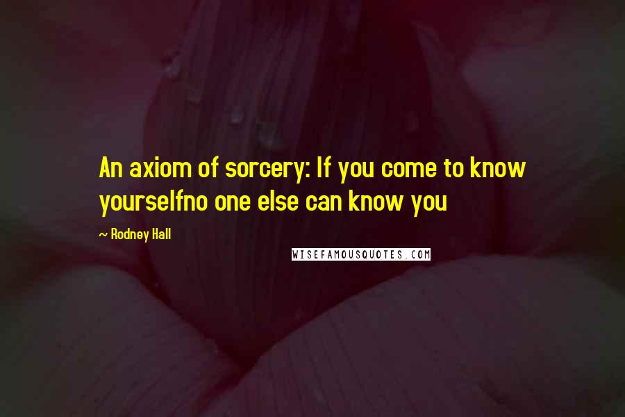 Rodney Hall Quotes: An axiom of sorcery: If you come to know yourselfno one else can know you
