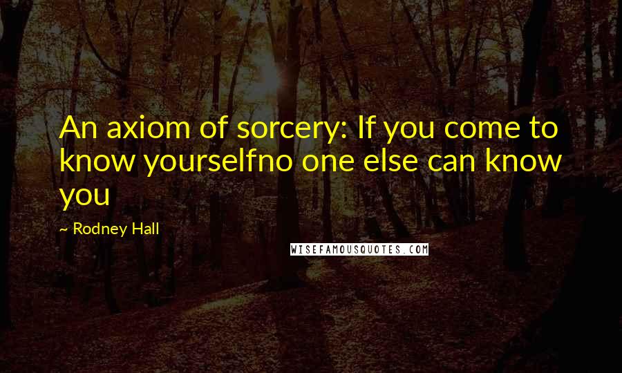 Rodney Hall Quotes: An axiom of sorcery: If you come to know yourselfno one else can know you