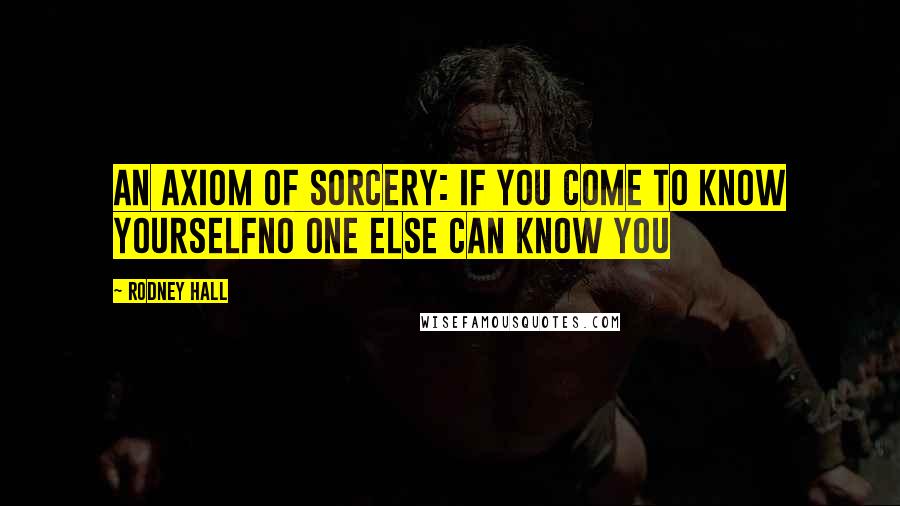 Rodney Hall Quotes: An axiom of sorcery: If you come to know yourselfno one else can know you