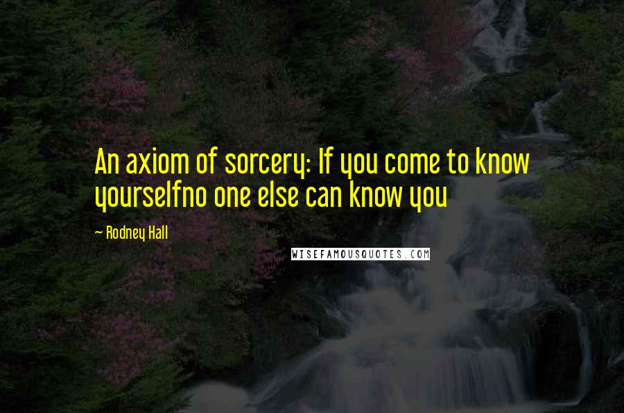 Rodney Hall Quotes: An axiom of sorcery: If you come to know yourselfno one else can know you