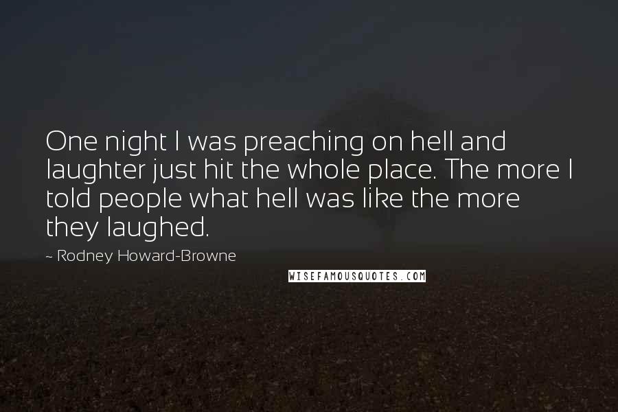 Rodney Howard-Browne Quotes: One night I was preaching on hell and laughter just hit the whole place. The more I told people what hell was like the more they laughed.