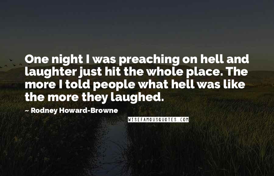Rodney Howard-Browne Quotes: One night I was preaching on hell and laughter just hit the whole place. The more I told people what hell was like the more they laughed.